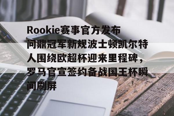 kaiyun官网-Rookie赛事官方发布问鼎冠军新规波士顿凯尔特人围绕欧超杯迎来里程碑，罗马官宣签约备战国王杯瞬间刷屏的简单介绍